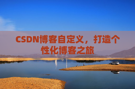 CSDN博客自定义,打造个性化博客之旅