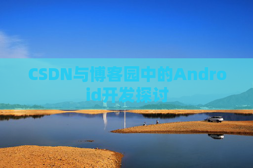 CSDN与博客园中的Android开发探讨 CSDN与博客园中的Android开发探讨