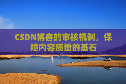 CSDN博客的审核机制，保障内容质量的基石