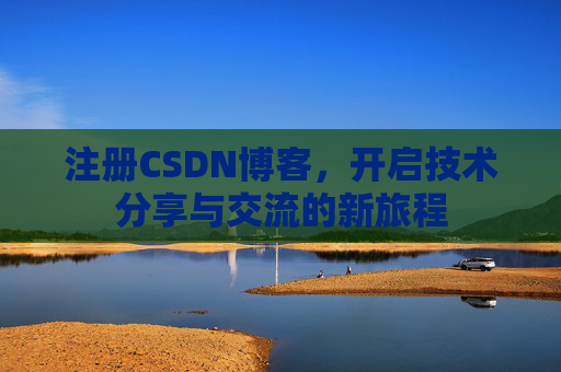 注册CSDN博客，开启技术分享与交流的新旅程